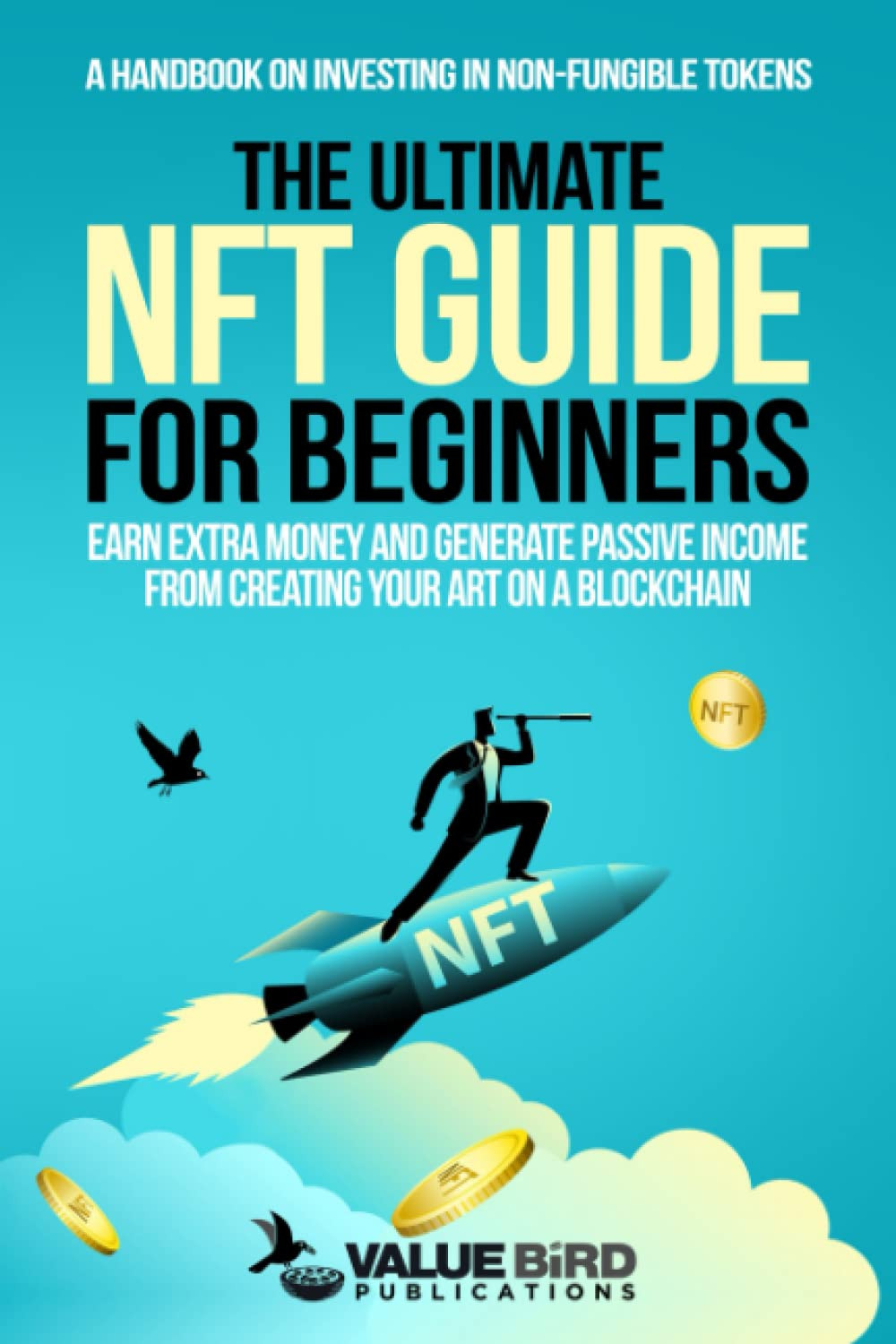 The Ultimate NFT Guide For Beginners: Earn Extra Money and Generate Passive Income from Creating Your Art on a Blockchain